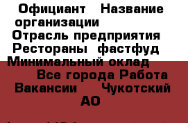 Официант › Название организации ­ Lubimrest › Отрасль предприятия ­ Рестораны, фастфуд › Минимальный оклад ­ 30 000 - Все города Работа » Вакансии   . Чукотский АО